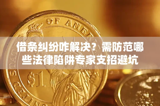 武汉借条纠纷咋解决？需防范哪些法律陷阱专家支招避坑