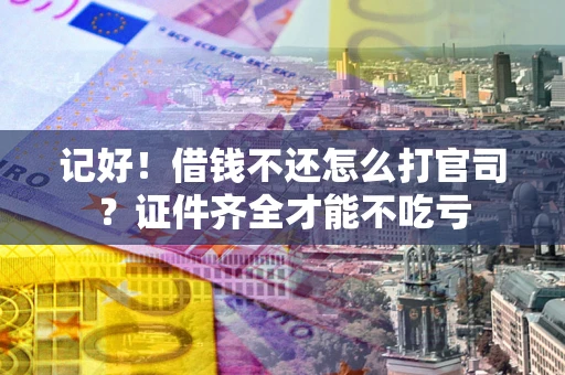 武汉记好！借钱不还怎么打官司？证件齐全才能不吃亏