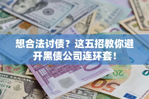 武汉想合法讨债？这五招教你避开黑债公司连环套！