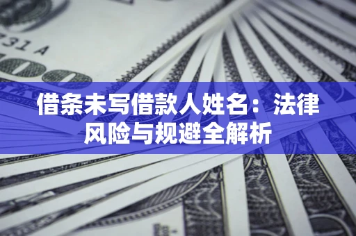 武汉借条未写借款人姓名：法律风险与规避全解析