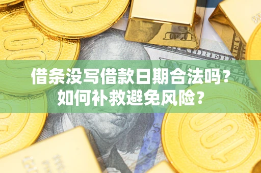 武汉借条没写借款日期合法吗？如何补救避免风险？