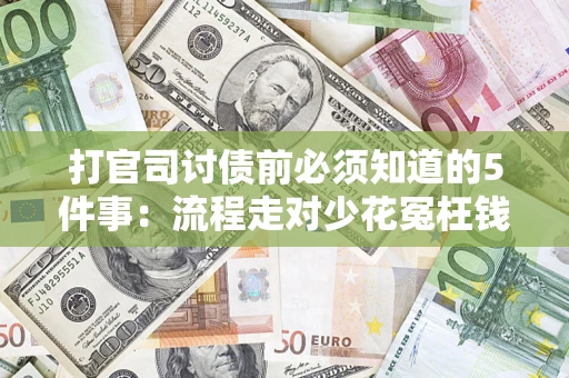 武汉打官司讨债前必须知道的5件事：流程走对少花冤枉钱