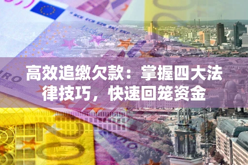 武汉高效追缴欠款：掌握四大法律技巧，快速回笼资金