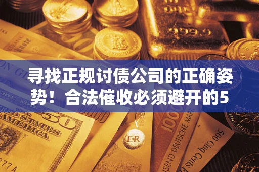 武汉寻找正规讨债公司的正确姿势！合法催收必须避开的5大雷区