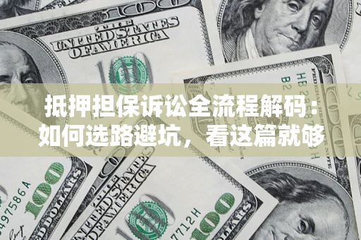 武汉抵押担保诉讼全流程解码：如何选路避坑，看这篇就够了