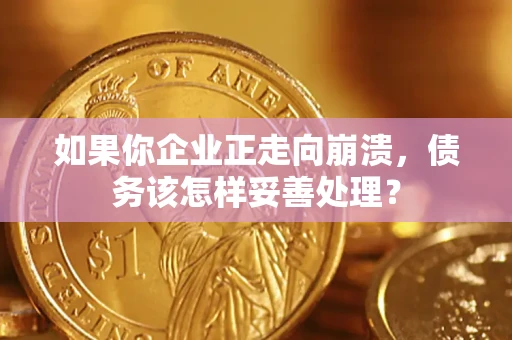 武汉如果你企业正走向崩溃，债务该怎样妥善处理？