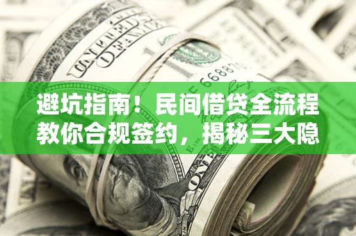 武汉避坑指南！民间借贷全流程教你合规签约，揭秘三大隐形陷阱