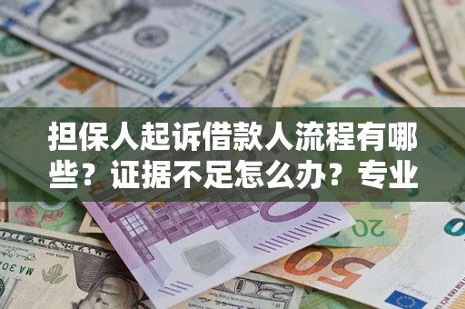 武汉担保人起诉借款人流程有哪些？证据不足怎么办？专业律师解答