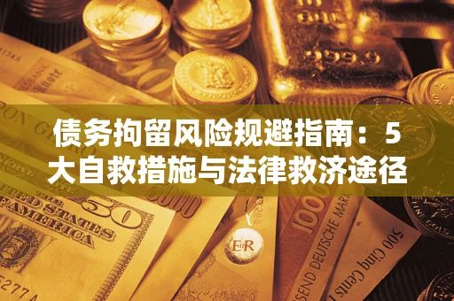 武汉债务拘留风险规避指南：5大自救措施与法律救济途径