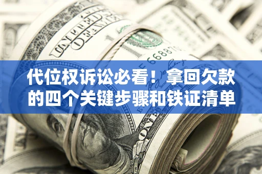 武汉代位权诉讼必看!拿回欠款的四个关键步骤和铁证清单 武汉代位权诉讼必看!拿回欠款的四个关键步骤和铁证清单