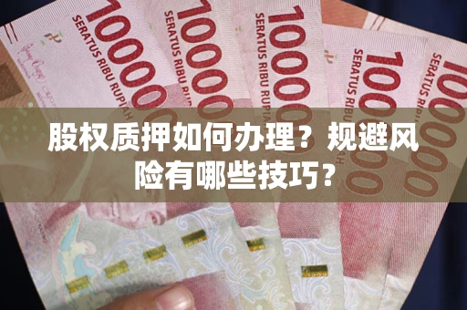 武汉股权质押如何办理？规避风险有哪些技巧？