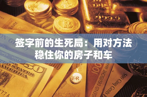 武汉签字前的生死局：用对方法稳住你的房子和车