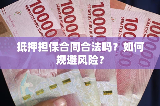 武汉抵押担保合同合法吗？如何规避风险？
