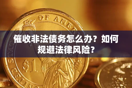 武汉催收非法债务怎么办？如何规避法律风险？