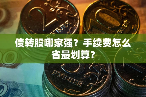 武汉债转股哪家强？手续费怎么省最划算？