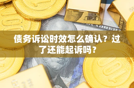 武汉债务诉讼时效怎么确认？过了还能起诉吗？