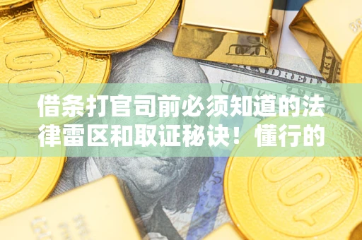 武汉借条打官司前必须知道的法律雷区和取证秘诀！懂行的人已经留好这些证据