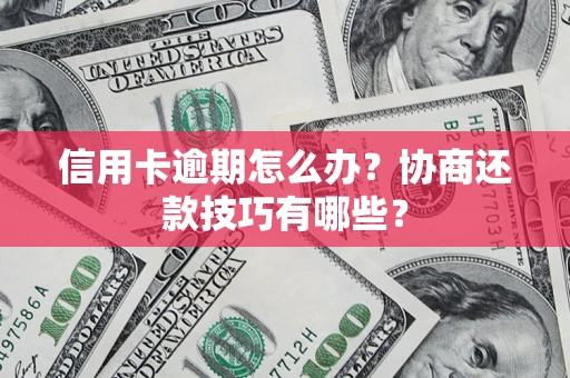 武汉信用卡逾期怎么办？协商还款技巧有哪些？