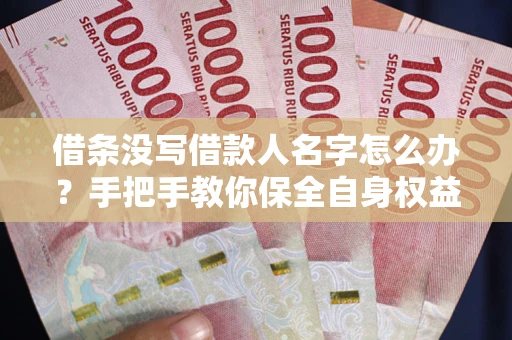 武汉借条没写借款人名字怎么办？手把手教你保全自身权益