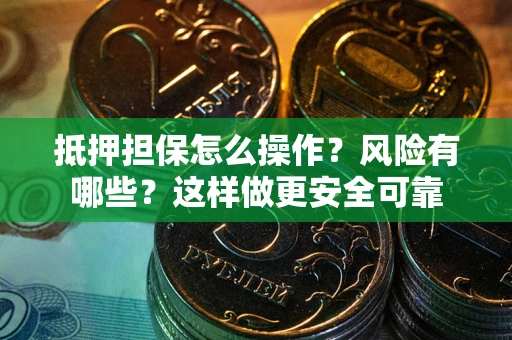 武汉抵押担保怎么操作？风险有哪些？这样做更安全可靠