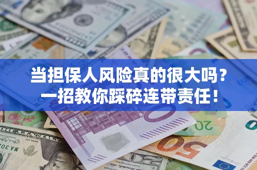 武汉当担保人风险真的很大吗？一招教你踩碎连带责任！