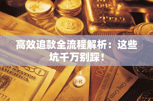 武汉高效追款全流程解析：这些坑千万别踩！