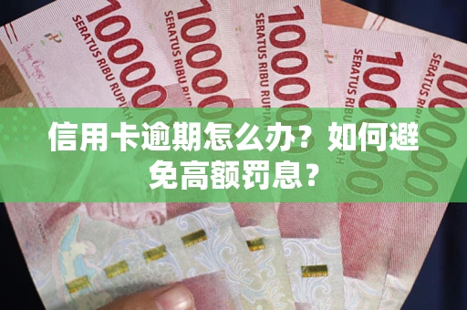 武汉信用卡逾期怎么办？如何避免高额罚息？