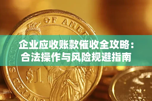 武汉企业应收账款催收全攻略：合法操作与风险规避指南