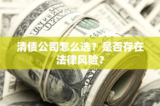 武汉清债公司怎么选？是否存在法律风险？