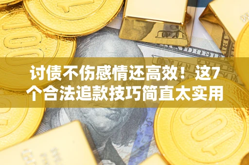 武汉讨债不伤感情还高效！这7个合法追款技巧简直太实用