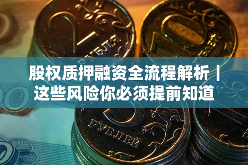 武汉股权质押融资全流程解析｜这些风险你必须提前知道