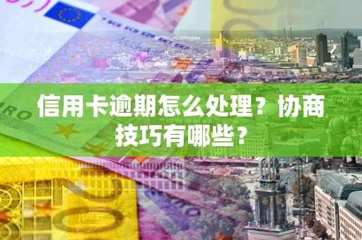 武汉信用卡逾期怎么处理？协商技巧有哪些？