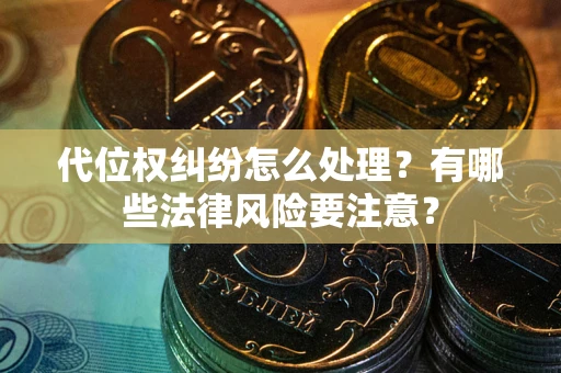 武汉代位权纠纷怎么处理？有哪些法律风险要注意？