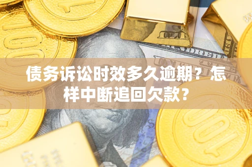 武汉债务诉讼时效多久逾期？怎样中断追回欠款？