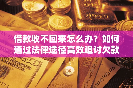 武汉借款收不回来怎么办?如何通过法律途径高效追讨欠款? 武汉借款收不回来怎么办?如何通过法律途径高效追讨欠款?