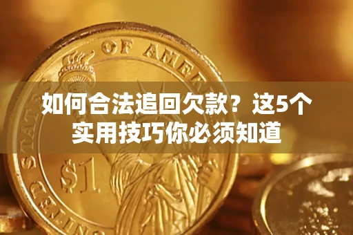 武汉如何合法追回欠款？这5个实用技巧你必须知道