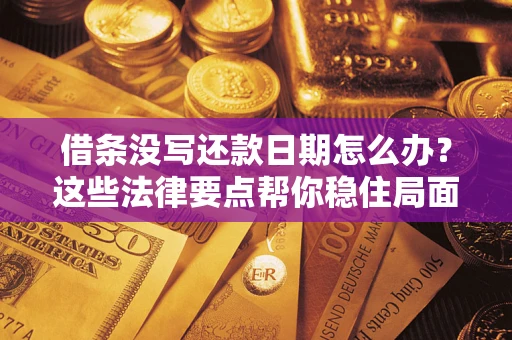 武汉借条没写还款日期怎么办？这些法律要点帮你稳住局面