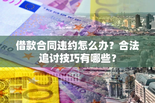 武汉借款合同违约怎么办？合法追讨技巧有哪些？