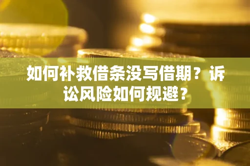 武汉如何补救借条没写借期？诉讼风险如何规避？