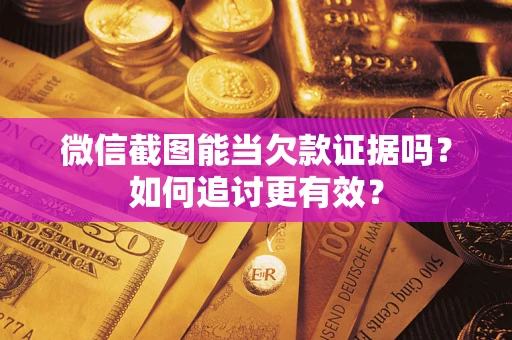 武汉微信截图能当欠款证据吗？如何追讨更有效？