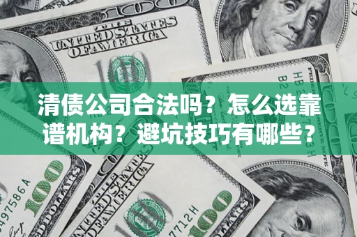 武汉清债公司合法吗？怎么选靠谱机构？避坑技巧有哪些？
