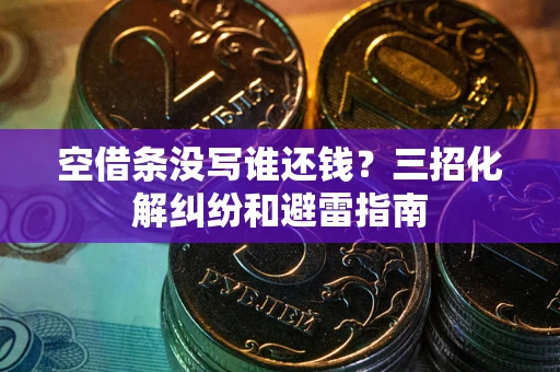 武汉空借条没写谁还钱？三招化解纠纷和避雷指南