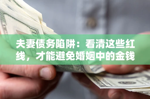武汉夫妻债务陷阱：看清这些红线，才能避免婚姻中的金钱危机