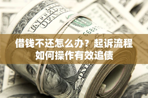 武汉借钱不还怎么办？起诉流程如何操作有效追债