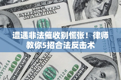 武汉遭遇非法催收别慌张！律师教你5招合法反击术