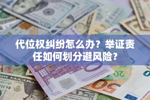 武汉代位权纠纷怎么办？举证责任如何划分避风险？