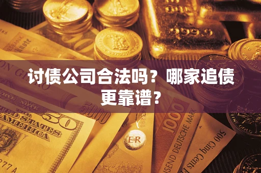 武汉讨债公司合法吗？哪家追债更靠谱？