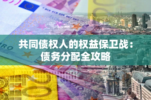 武汉共同债权人的权益保卫战：债务分配全攻略