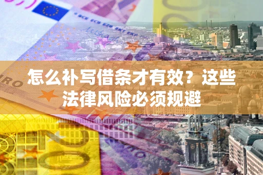 武汉怎么补写借条才有效？这些法律风险必须规避