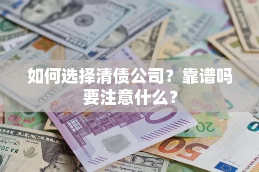 武汉如何选择清债公司？靠谱吗要注意什么？